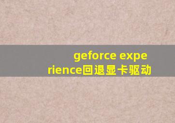 geforce experience回退显卡驱动